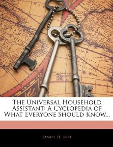 The Universal Household Assistant, A Cyclopedia of What Everyone Should Know, by Samuel H. Burt